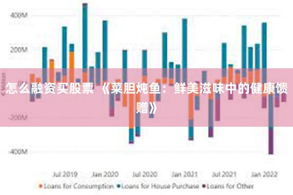 怎么融资买股票 《菜胆炖鱼：鲜美滋味中的健康馈赠》