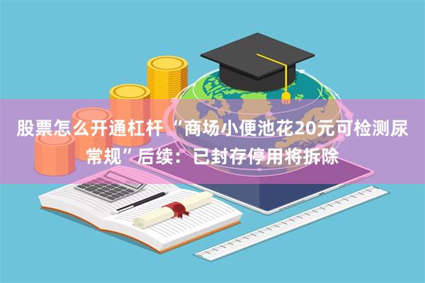 股票怎么开通杠杆 “商场小便池花20元可检测尿常规”后续：已封存停用将拆除