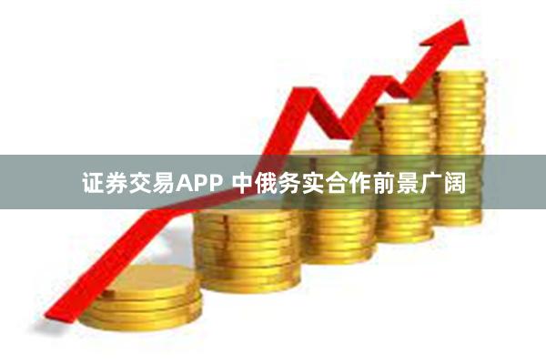 证券交易APP 中俄务实合作前景广阔