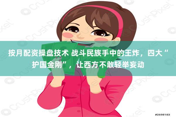 按月配资操盘技术 战斗民族手中的王炸，四大“护国金刚”，让西方不敢轻举妄动