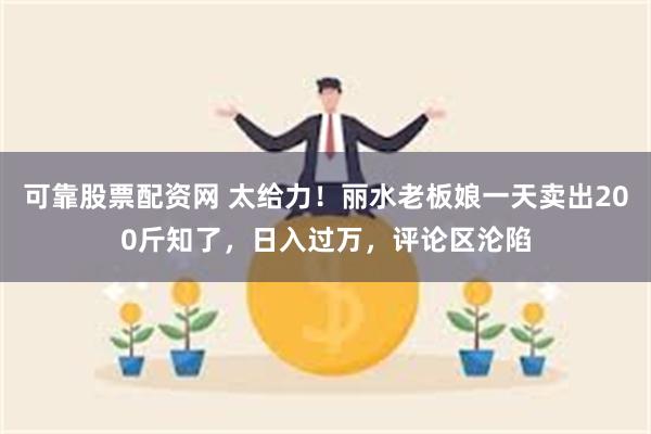 可靠股票配资网 太给力！丽水老板娘一天卖出200斤知了，日入过万，评论区沦陷