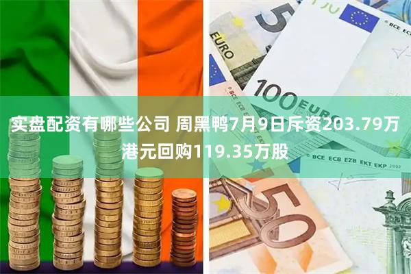 实盘配资有哪些公司 周黑鸭7月9日斥资203.79万港元回购119.35万股