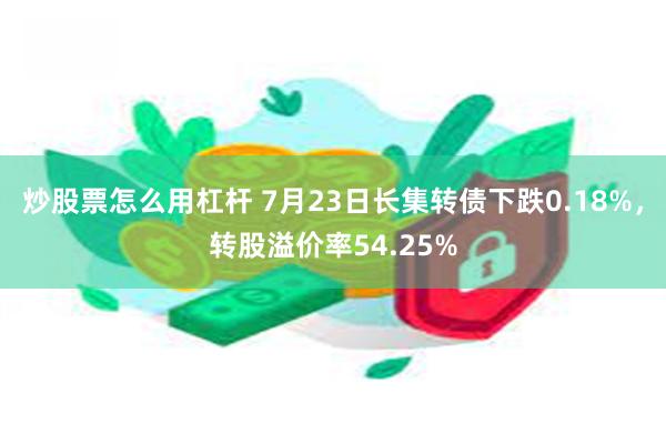 炒股票怎么用杠杆 7月23日长集转债下跌0.18%，转股溢价率54.25%