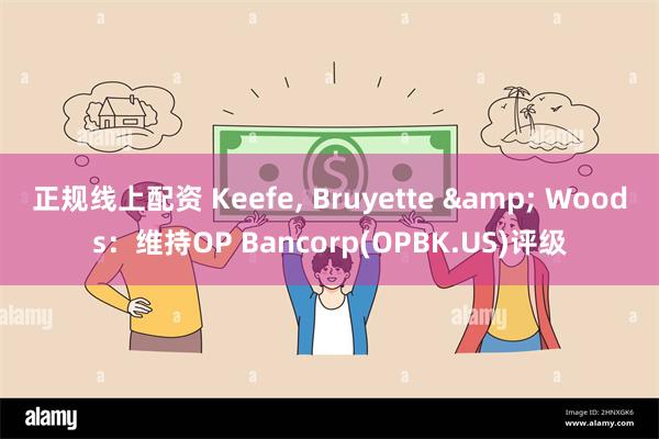 正规线上配资 Keefe, Bruyette & Woods：维持OP Bancorp(OPBK.US)评级