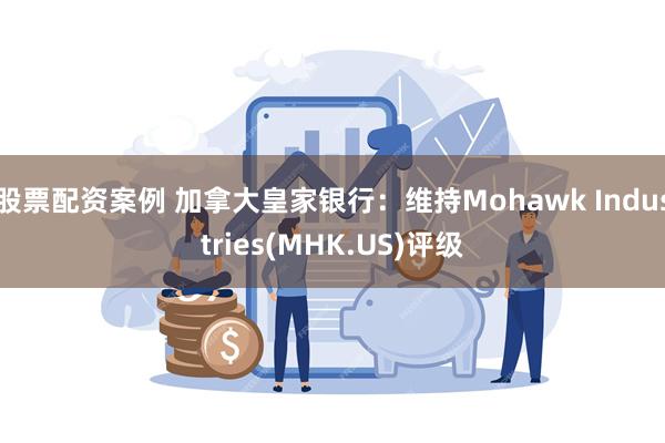 股票配资案例 加拿大皇家银行：维持Mohawk Industries(MHK.US)评级