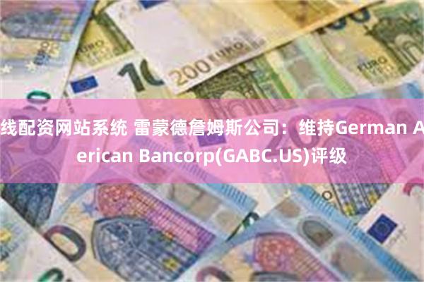 在线配资网站系统 雷蒙德詹姆斯公司：维持German American Bancorp(GABC.US)评级