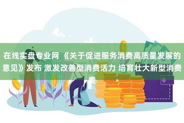 在线实盘专业网 《关于促进服务消费高质量发展的意见》发布 激发改善型消费活力 培育壮大新型消费