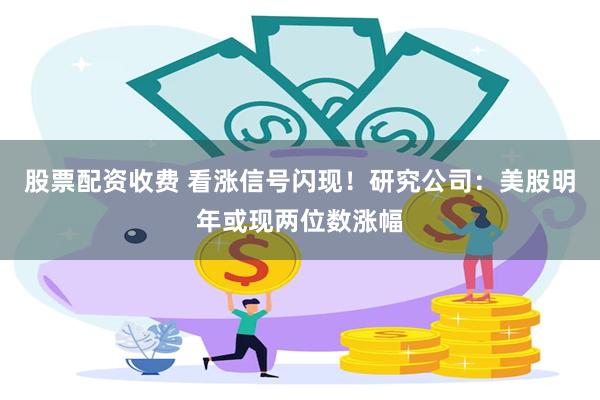 股票配资收费 看涨信号闪现！研究公司：美股明年或现两位数涨幅