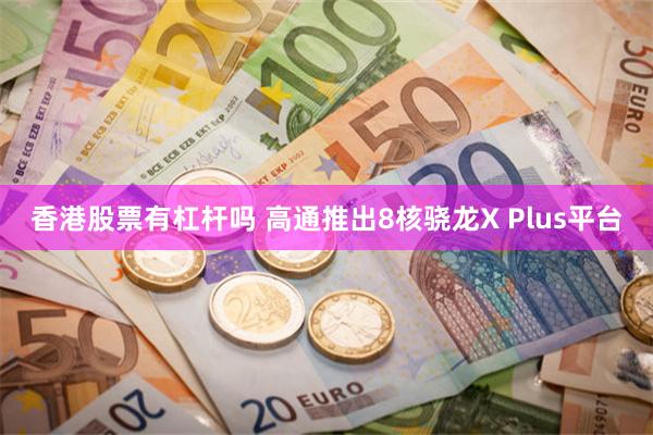 香港股票有杠杆吗 高通推出8核骁龙X Plus平台