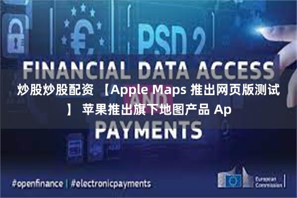 炒股炒股配资 【Apple Maps 推出网页版测试】 苹果推出旗下地图产品 Ap