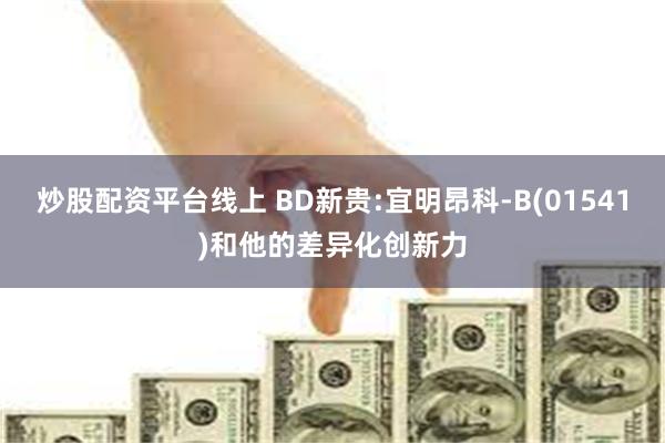 炒股配资平台线上 BD新贵:宜明昂科-B(01541)和他的差异化创新力