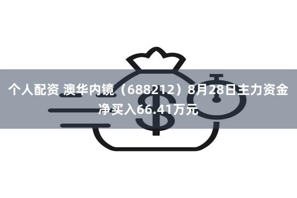 个人配资 澳华内镜（688212）8月28日主力资金净买入66.41万元