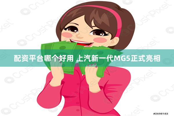 配资平台哪个好用 上汽新一代MG5正式亮相