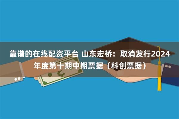 靠谱的在线配资平台 山东宏桥：取消发行2024年度第十期中期票据（科创票据）