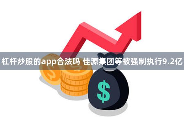 杠杆炒股的app合法吗 佳源集团等被强制执行9.2亿