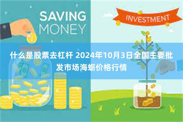 什么是股票去杠杆 2024年10月3日全国主要批发市场海蛎价格行情