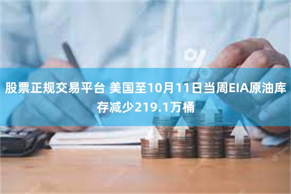 股票正规交易平台 美国至10月11日当周EIA原油库存减少219.1万桶