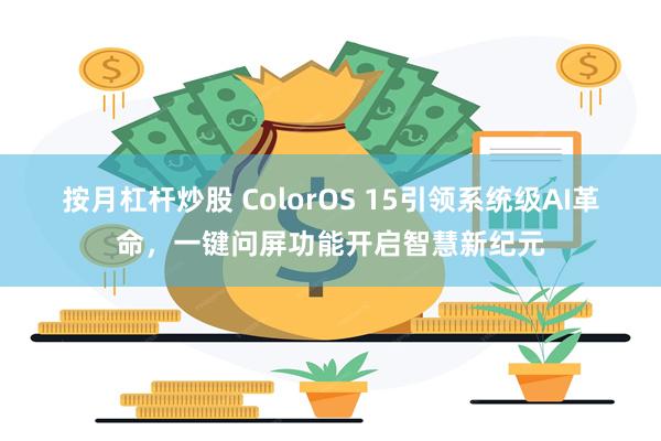 按月杠杆炒股 ColorOS 15引领系统级AI革命，一键问屏功能开启智慧新纪元