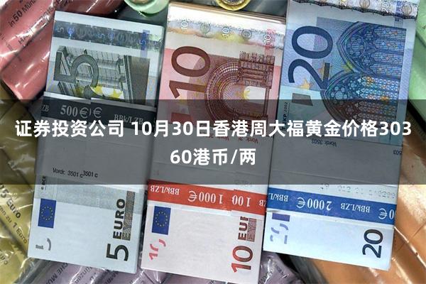 证券投资公司 10月30日香港周大福黄金价格30360港币/两