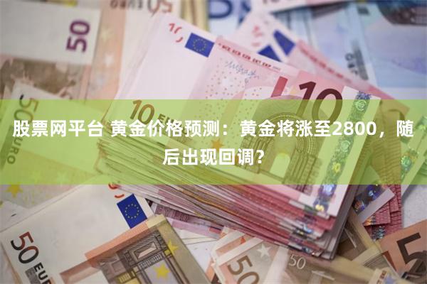 股票网平台 黄金价格预测：黄金将涨至2800，随后出现回调？