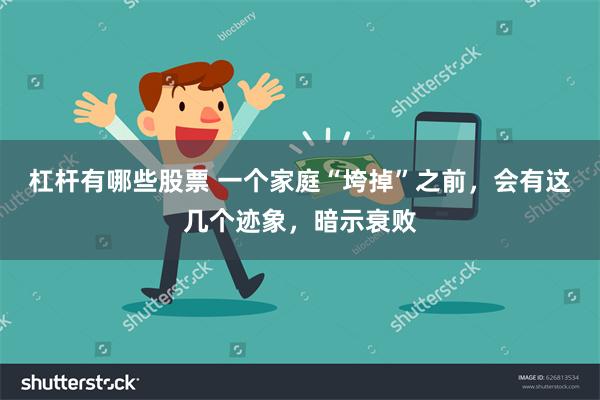 杠杆有哪些股票 一个家庭“垮掉”之前，会有这几个迹象，暗示衰败