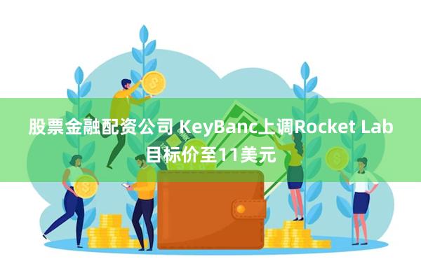 股票金融配资公司 KeyBanc上调Rocket Lab目标价至11美元