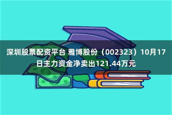 深圳股票配资平台 雅博股份（002323）10月17日主力资金净卖出121.44万元