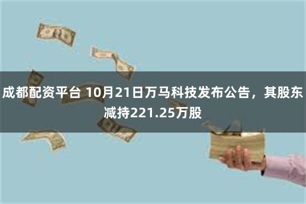 成都配资平台 10月21日万马科技发布公告，其股东减持221.25万股