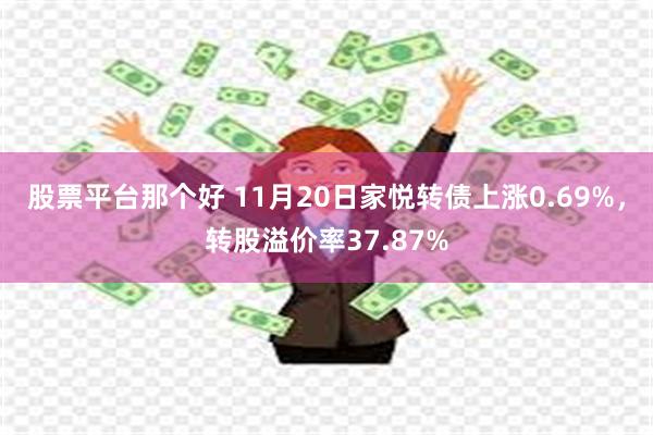 股票平台那个好 11月20日家悦转债上涨0.69%，转股溢价率37.87%