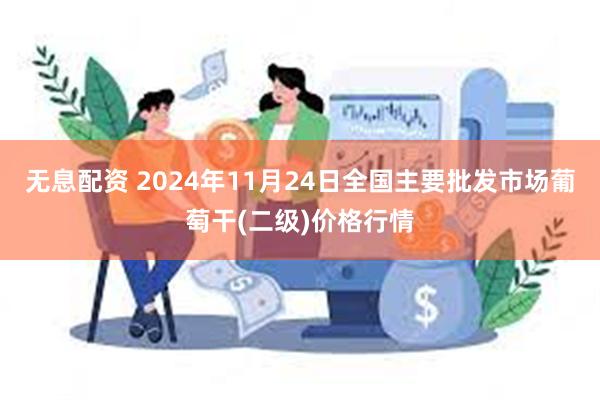 无息配资 2024年11月24日全国主要批发市场葡萄干(二级)价格行情