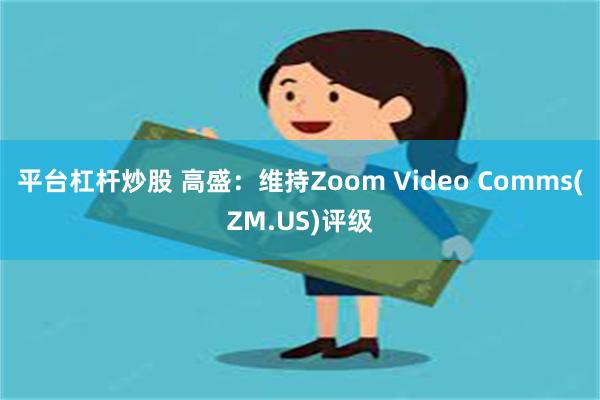 平台杠杆炒股 高盛：维持Zoom Video Comms(ZM.US)评级