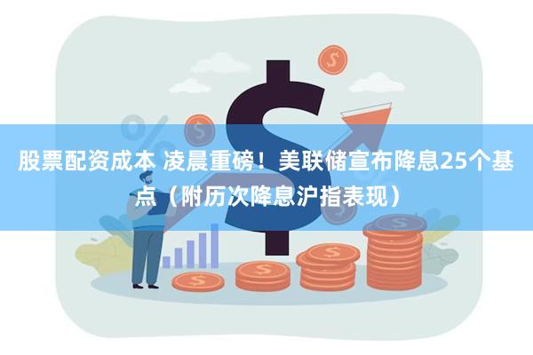 股票配资成本 凌晨重磅！美联储宣布降息25个基点（附历次降息沪指表现）