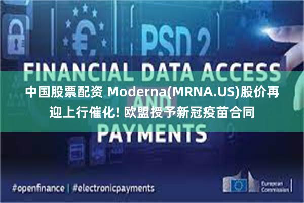 中国股票配资 Moderna(MRNA.US)股价再迎上行催化! 欧盟授予新冠疫苗合同