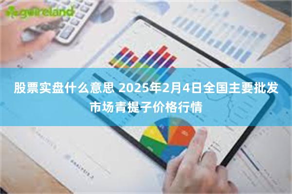 股票实盘什么意思 2025年2月4日全国主要批发市场青提子价格行情