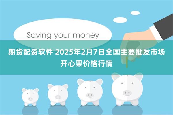 期货配资软件 2025年2月7日全国主要批发市场开心果价格行情